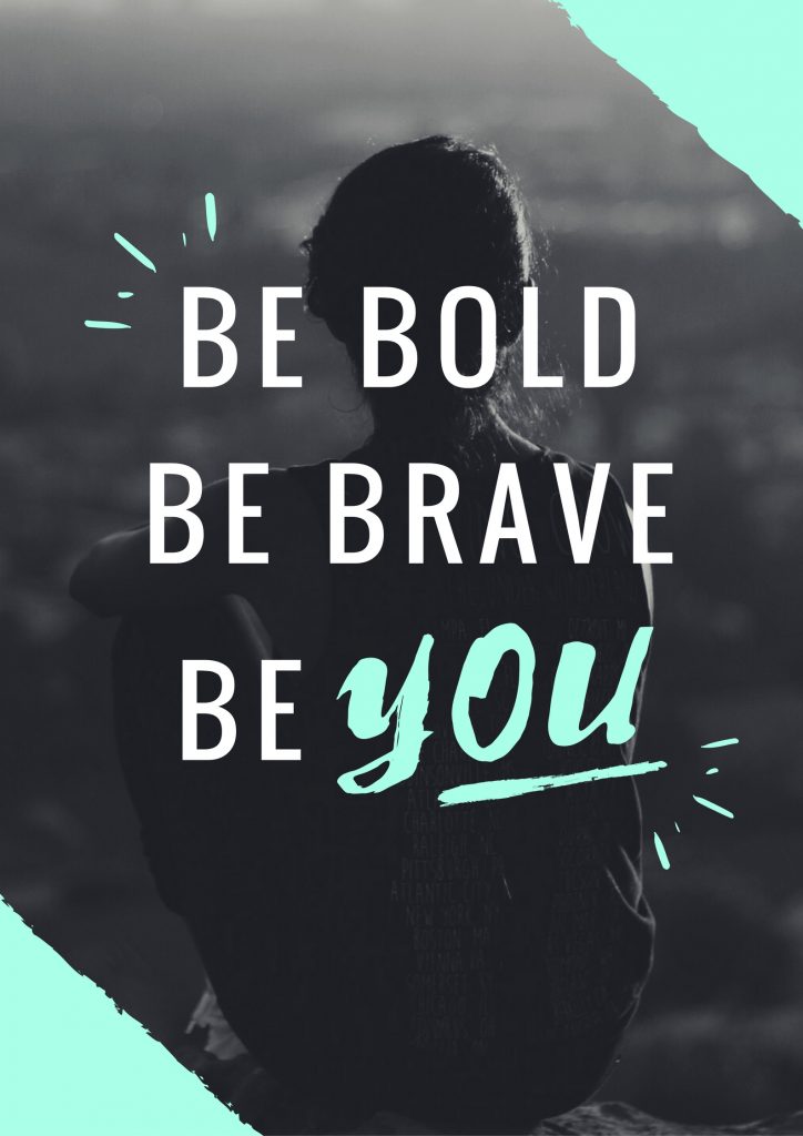 be bold, brave, you